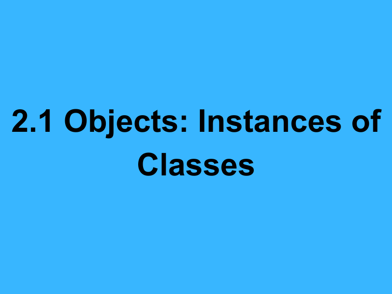 2.1 Objects: Instances of Classes