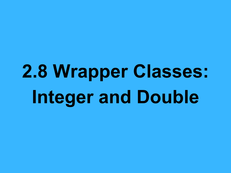 2.8 Wrapper Classes: Integer and Double